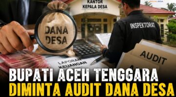 Bupati Aceh Tenggara Diminta Audit Dana Desa dan ADD Tahun 2023–2025