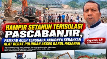 Hampir Setahun Terisolasi Pascabanjir, Pemkab Aceh Tenggara Akhirnya Kerahkan Alat Berat Pulihkan Akses Darul Hasanah